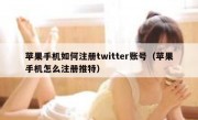 苹果手机如何注册twitter账号（苹果手机怎么注册推特）
