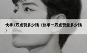 快手1万点赞多少钱（快手一万点赞量多少钱）