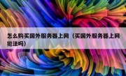 怎么购买国外服务器上网（买国外服务器上网犯法吗）