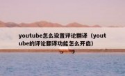 youtube怎么设置评论翻译（youtube的评论翻译功能怎么开启）