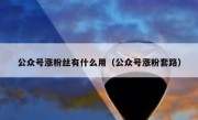 公众号涨粉丝有什么用（公众号涨粉套路）