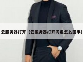 云服务器打开（云服务器打开闪退怎么回事）
