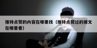 推特点赞的内容在哪里找（推特点赞过的推文在哪里看）