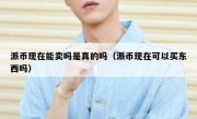 派币现在能卖吗是真的吗（派币现在可以买东西吗）