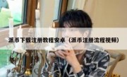 派币下载注册教程安卓（派币注册流程视频）