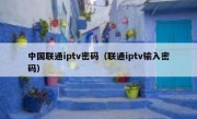 中国联通iptv密码（联通iptv输入密码）