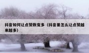 抖音如何让点赞数变多（抖音里怎么让点赞越来越多）