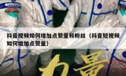 抖音视频如何增加点赞量和粉丝（抖音短视频如何增加点赞量）