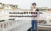 facebookapp官方下载安卓（facebookappdownloadandroid）