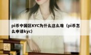 pi币中国区KYC为什么这么难（pi币怎么申请kyc）