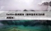 twitter新闻媒体（推特值得关注的新闻媒体）