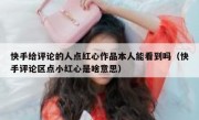 快手给评论的人点红心作品本人能看到吗（快手评论区点小红心是啥意思）