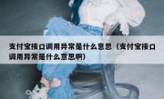 支付宝接口调用异常是什么意思（支付宝接口调用异常是什么意思啊）