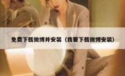 免费下载微博并安装（我要下载微博安装）