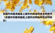 买国外的服务器能上国外的网站吗安全吗知乎（买国外的服务器能上国外的网站吗安全吗知乎）