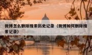 微博怎么删除搜索历史记录（微博如何删除搜索记录）