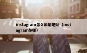 instagram怎么添加地址（instagram在哪）