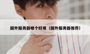 国外服务器哪个好用（国外服务器推荐）