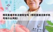 樱花直播手机注册安全吗（樱花直播注册手机号有什么风险）