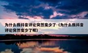 为什么我抖音评论突然变少了（为什么我抖音评论突然变少了呢）