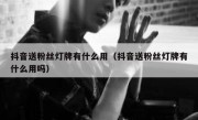 抖音送粉丝灯牌有什么用（抖音送粉丝灯牌有什么用吗）