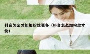 抖音怎么才能加粉丝更多（抖音怎么加粉丝才快）