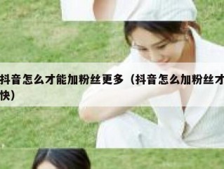 抖音怎么才能加粉丝更多（抖音怎么加粉丝才快）