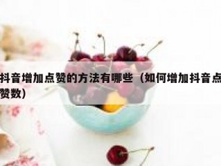 抖音增加点赞的方法有哪些(如何增加抖音点赞数)