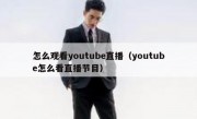 怎么观看youtube直播（youtube怎么看直播节目）