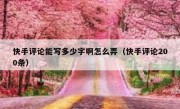 快手评论能写多少字啊怎么弄（快手评论200条）