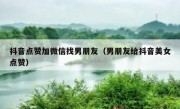 抖音点赞加微信找男朋友（男朋友给抖音美女点赞）