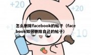 怎么删除facebook的帖子（facebook如何删除自己的帖子）