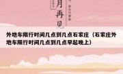 外地车限行时间几点到几点石家庄（石家庄外地车限行时间几点到几点早起晚上）