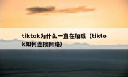tiktok为什么一直在加载（tiktok如何连接网络）