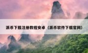 派币下载注册教程安卓（派币软件下载官网）