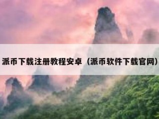 派币下载注册教程安卓（派币软件下载官网）