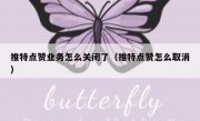 推特点赞业务怎么关闭了（推特点赞怎么取消）