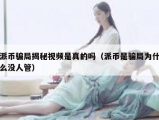 派币骗局揭秘视频是真的吗（派币是骗局为什么没人管）
