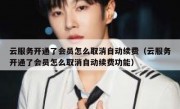 云服务开通了会员怎么取消自动续费（云服务开通了会员怎么取消自动续费功能）