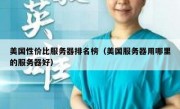 美国性价比服务器排名榜（美国服务器用哪里的服务器好）