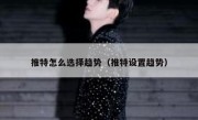 推特怎么选择趋势（推特设置趋势）