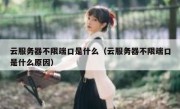 云服务器不限端口是什么（云服务器不限端口是什么原因）