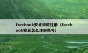 facebook安卓如何注册（facebook安卓怎么注册账号）
