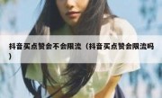 抖音买点赞会不会限流（抖音买点赞会限流吗）