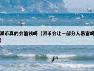 派币真的会值钱吗（派币会让一部分人暴富吗）