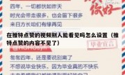 在推特点赞的视频别人能看见吗怎么设置（推特点赞的内容不见了）