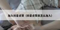 加入抖音点赞（抖音点赞员怎么加入）