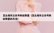 怎么增长公众号粉丝数量（怎么增长公众号粉丝数量的方法）