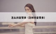 怎么抖音赞多（怎样抖音赞多）