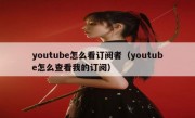 youtube怎么看订阅者（youtube怎么查看我的订阅）